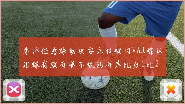 李帅任意球助攻安永佳破门VAR确认进球有效海港不敌西海岸比分1比2