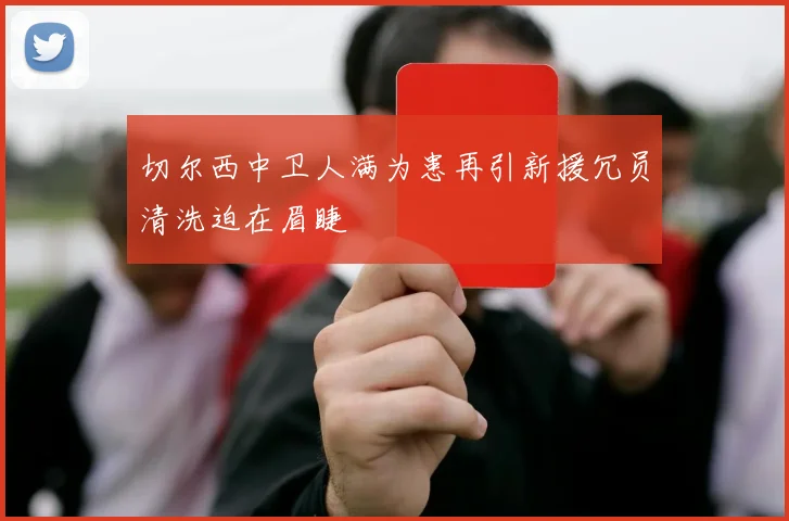 切尔西中卫人满为患再引新援冗员清洗迫在眉睫