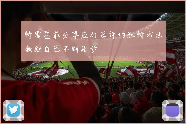 特雷墨菲分享应对恶评的独特方法激励自己不断进步
