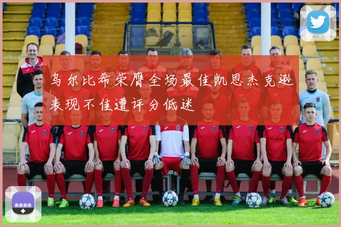 乌尔比希荣膺全场最佳凯恩杰克逊表现不佳遭评分低迷