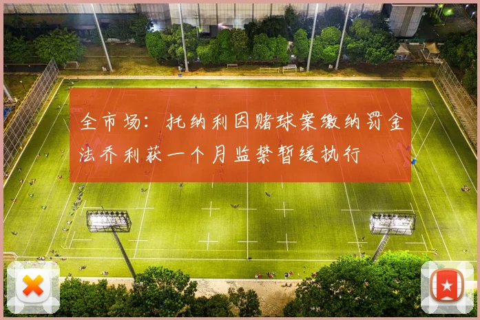 全市场：托纳利因赌球案缴纳罚金法乔利获一个月监禁暂缓执行