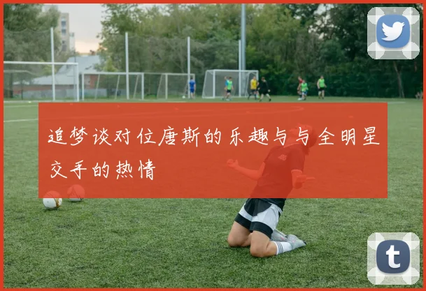 追梦谈对位唐斯的乐趣与与全明星交手的热情
